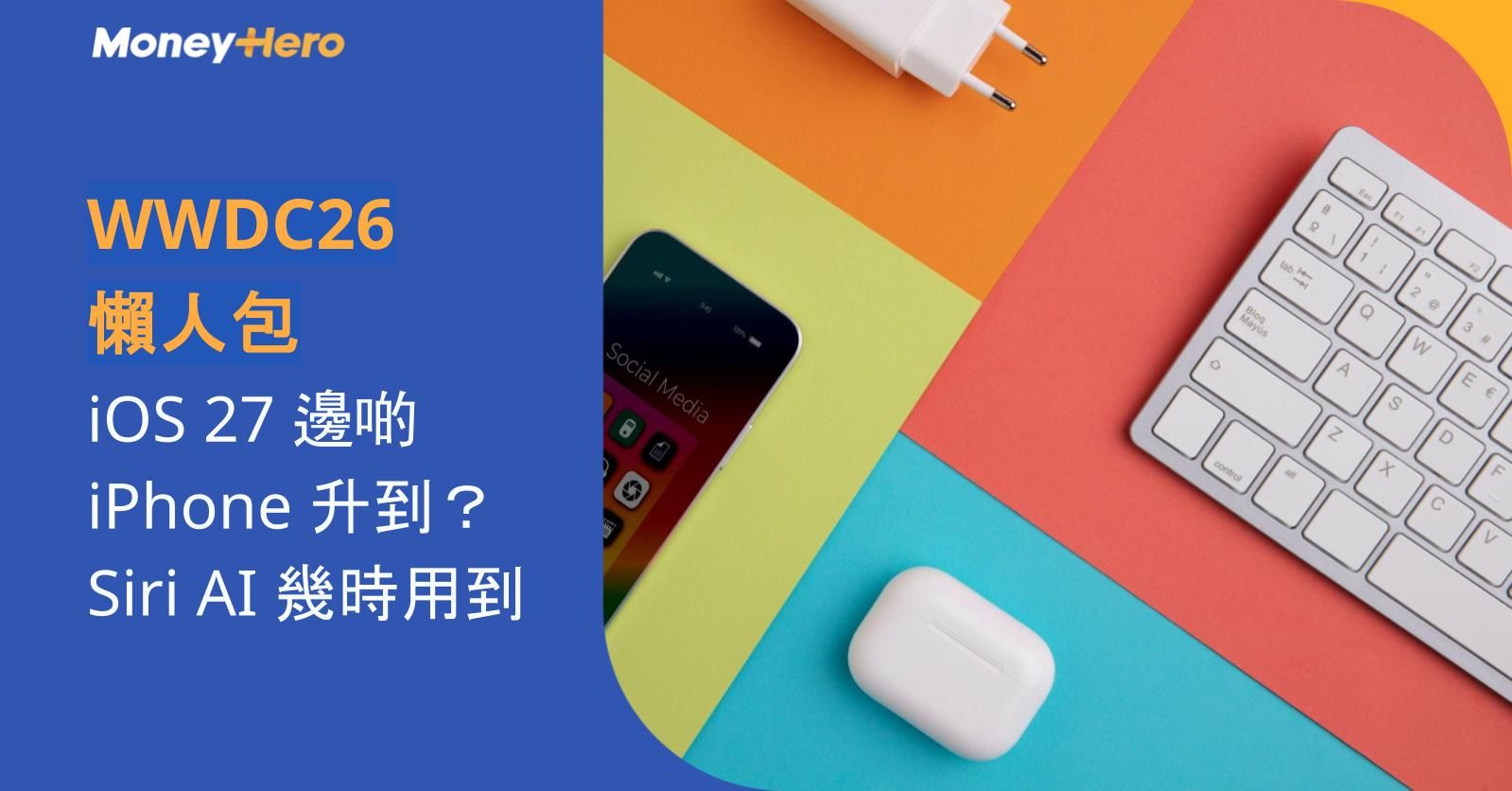 WWDC26 懶人包|iOS 27 邊啲 iPhone 升到?Siri AI 幾時用到?